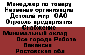 Менеджер по товару › Название организации ­ Детский мир, ОАО › Отрасль предприятия ­ Снабжение › Минимальный оклад ­ 22 000 - Все города Работа » Вакансии   . Ростовская обл.,Батайск г.